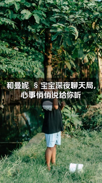 抖音曼妮🧸宝宝视频封面：和曼妮🧸宝宝深夜聊天局，心事悄悄说给你听✨